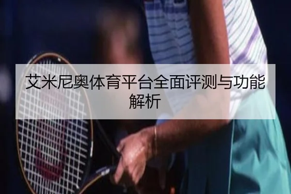 艾米尼奥体育平台全面评测与功能解析