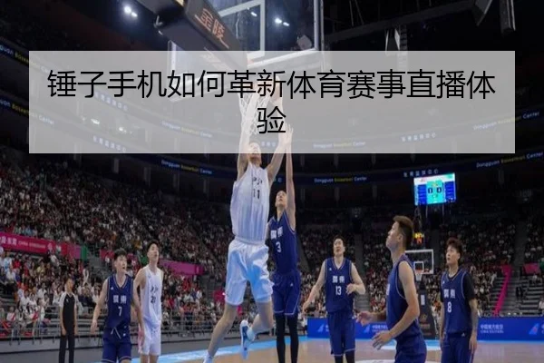 锤子手机如何革新体育赛事直播体验