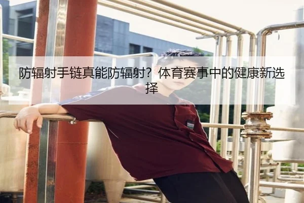 防辐射手链真能防辐射？体育赛事中的健康新选择