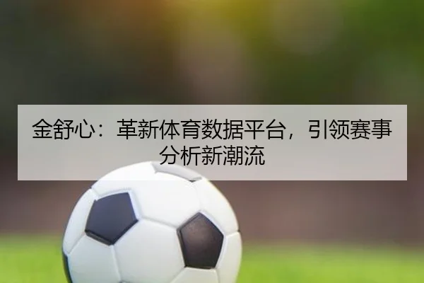 金舒心：革新体育数据平台，引领赛事分析新潮流