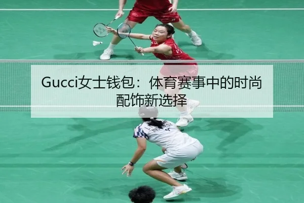 Gucci女士钱包：体育赛事中的时尚配饰新选择