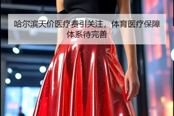 哈尔滨天价医疗费引关注，体育医疗保障体系待完善
