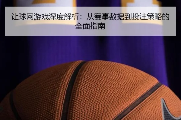 让球网游戏深度解析：从赛事数据到投注策略的全面指南