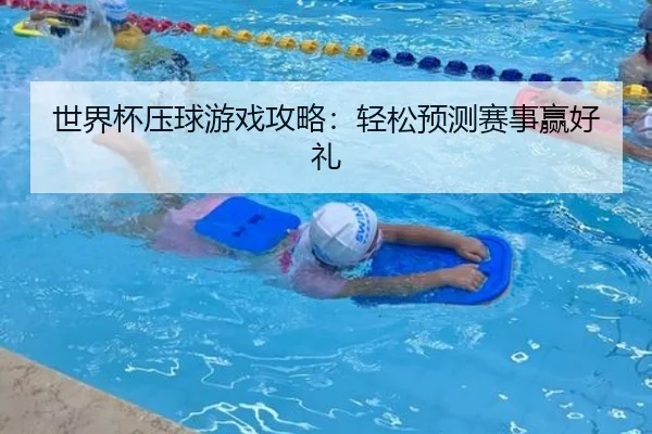 世界杯压球游戏攻略：轻松预测赛事赢好礼